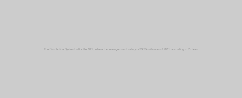 The Distribution SystemUnlike the NFL, where the average coach salary is $3.25 million as of 2011, according to Professi